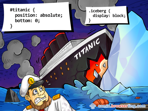 #titanic { position: absolute; bottom: 0; } .iceberg { display: block; }

For more funny computer jokes visit our comic at https://comic.browserling.com. We're adding new programming jokes every week. We're true geeks at heart.