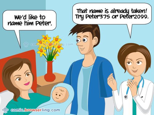 We'd like to name him Peter. That names is already taken! Try Peter375 or Peter2099.

For more funny computer jokes visit our comic at https://comic.browserling.com. We're adding new programming jokes every week. We're true geeks at heart.